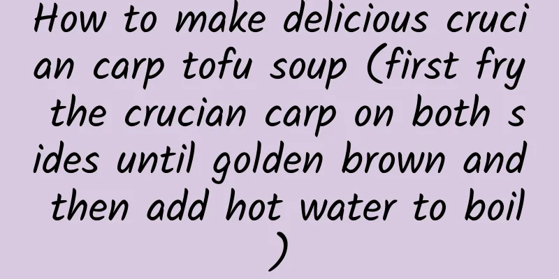 How to make delicious crucian carp tofu soup (first fry the crucian carp on both sides until golden brown and then add hot water to boil)