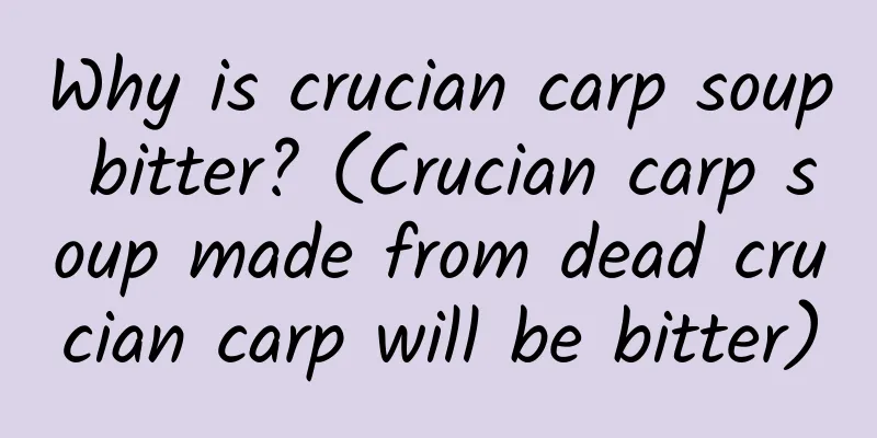 Why is crucian carp soup bitter? (Crucian carp soup made from dead crucian carp will be bitter)