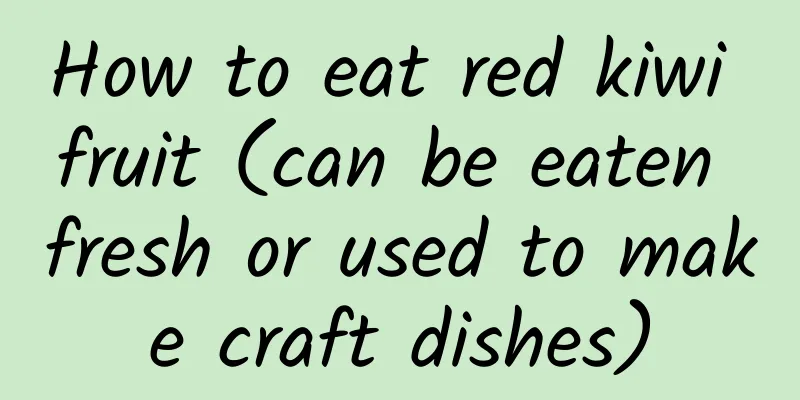 How to eat red kiwi fruit (can be eaten fresh or used to make craft dishes)