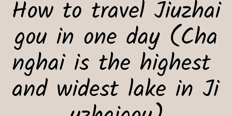 How to travel Jiuzhaigou in one day (Changhai is the highest and widest lake in Jiuzhaigou)