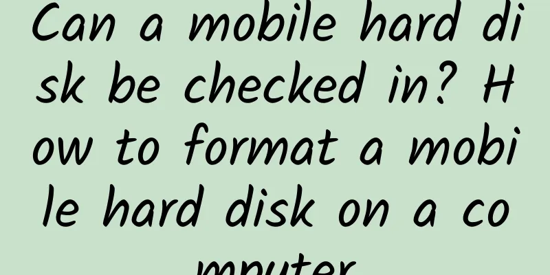 Can a mobile hard disk be checked in? How to format a mobile hard disk on a computer