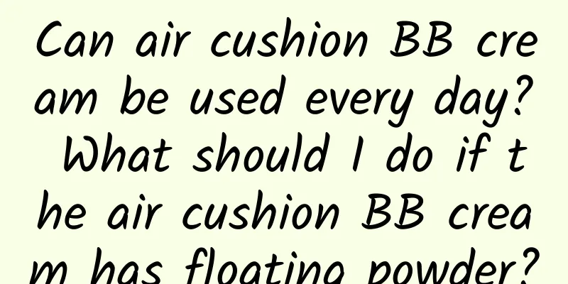 Can air cushion BB cream be used every day? What should I do if the air cushion BB cream has floating powder?