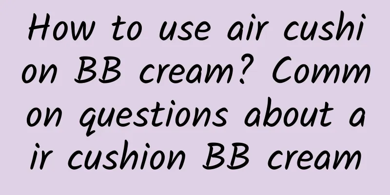 How to use air cushion BB cream? Common questions about air cushion BB cream