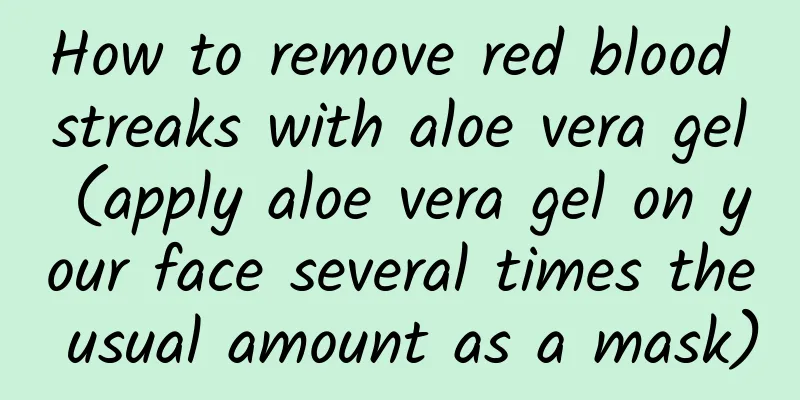 How to remove red blood streaks with aloe vera gel (apply aloe vera gel on your face several times the usual amount as a mask)