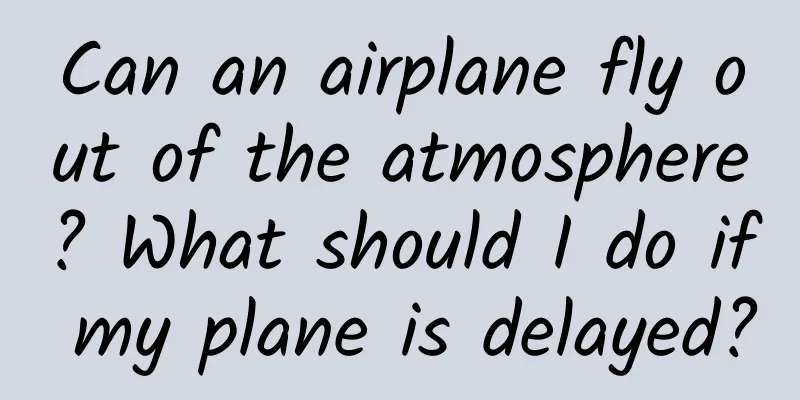 Can an airplane fly out of the atmosphere? What should I do if my plane is delayed?