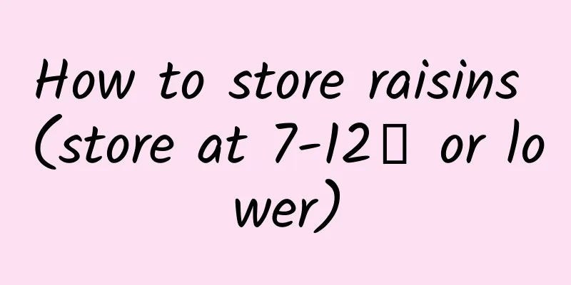 How to store raisins (store at 7-12℃ or lower)