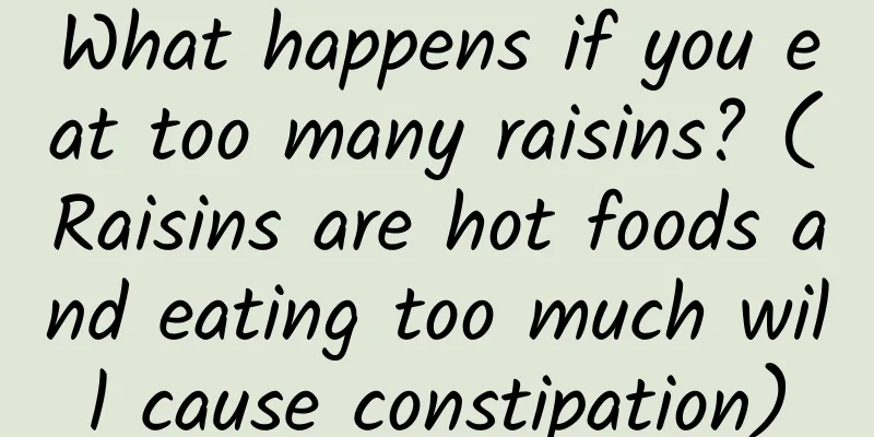 What happens if you eat too many raisins? (Raisins are hot foods and eating too much will cause constipation)