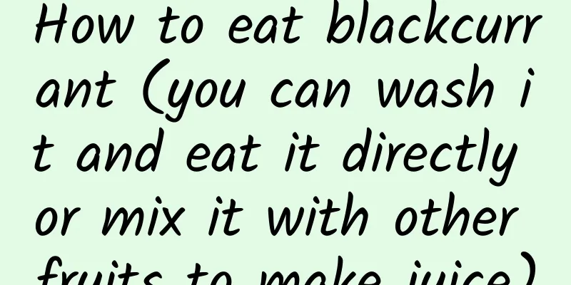 How to eat blackcurrant (you can wash it and eat it directly or mix it with other fruits to make juice)