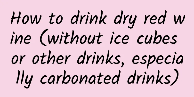 How to drink dry red wine (without ice cubes or other drinks, especially carbonated drinks)