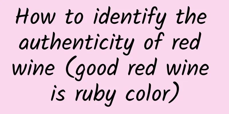 How to identify the authenticity of red wine (good red wine is ruby ​​color)