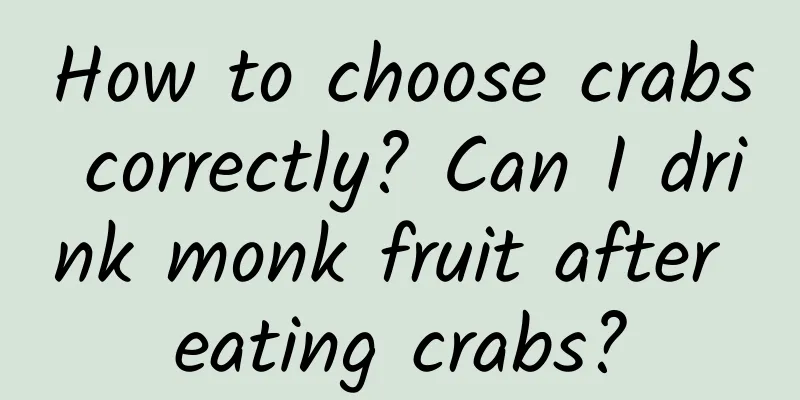 How to choose crabs correctly? Can I drink monk fruit after eating crabs?