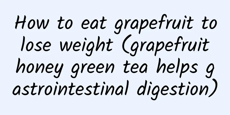 How to eat grapefruit to lose weight (grapefruit honey green tea helps gastrointestinal digestion)