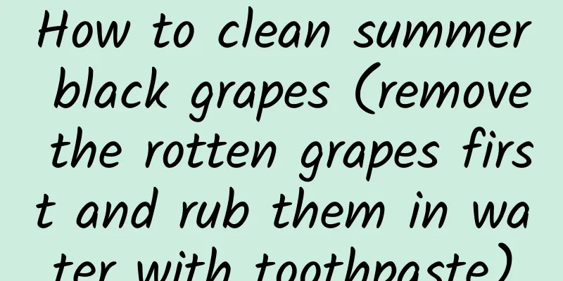 How to clean summer black grapes (remove the rotten grapes first and rub them in water with toothpaste)