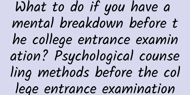 What to do if you have a mental breakdown before the college entrance examination? Psychological counseling methods before the college entrance examination