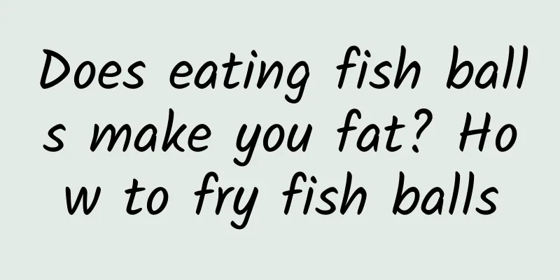 Does eating fish balls make you fat? How to fry fish balls