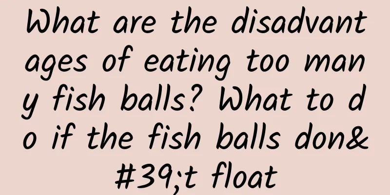 What are the disadvantages of eating too many fish balls? What to do if the fish balls don't float