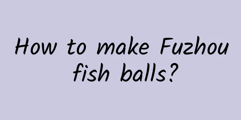 How to make Fuzhou fish balls?