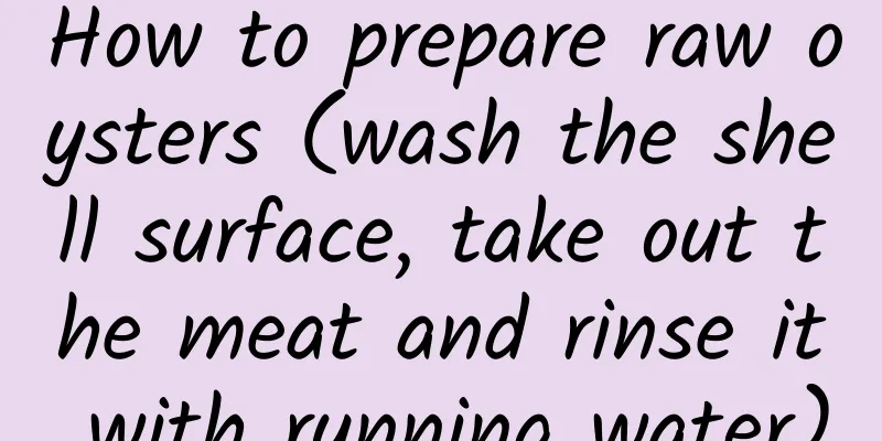 How to prepare raw oysters (wash the shell surface, take out the meat and rinse it with running water)