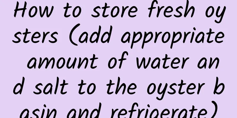 How to store fresh oysters (add appropriate amount of water and salt to the oyster basin and refrigerate)
