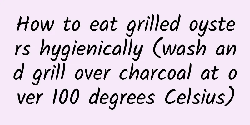How to eat grilled oysters hygienically (wash and grill over charcoal at over 100 degrees Celsius)