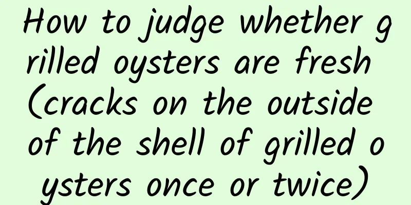 How to judge whether grilled oysters are fresh (cracks on the outside of the shell of grilled oysters once or twice)