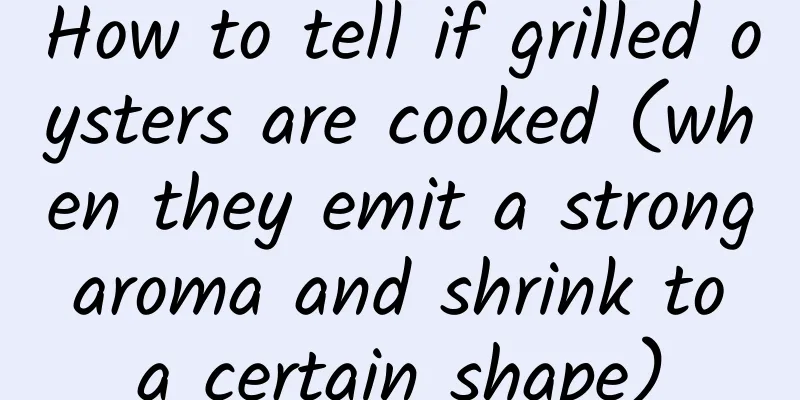 How to tell if grilled oysters are cooked (when they emit a strong aroma and shrink to a certain shape)
