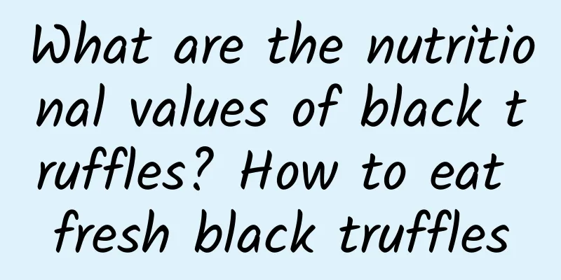 What are the nutritional values ​​of black truffles? How to eat fresh black truffles