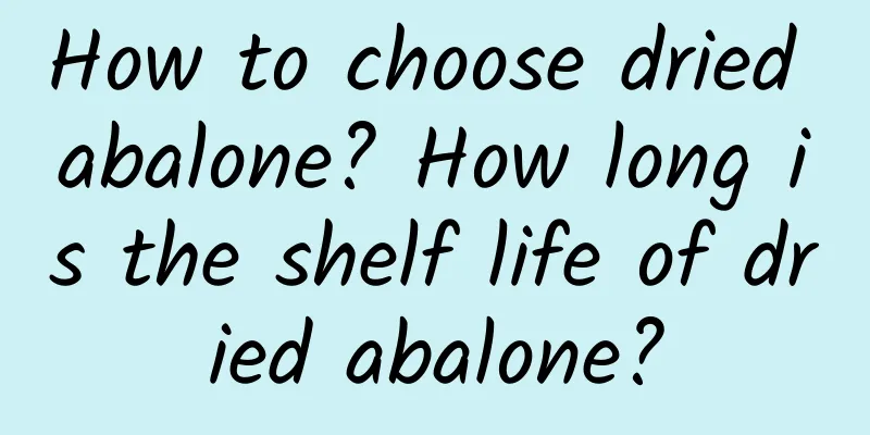 How to choose dried abalone? How long is the shelf life of dried abalone?