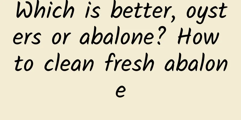 Which is better, oysters or abalone? How to clean fresh abalone