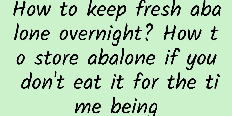 How to keep fresh abalone overnight? How to store abalone if you don't eat it for the time being