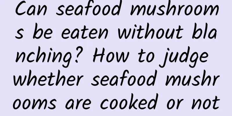 Can seafood mushrooms be eaten without blanching? How to judge whether seafood mushrooms are cooked or not
