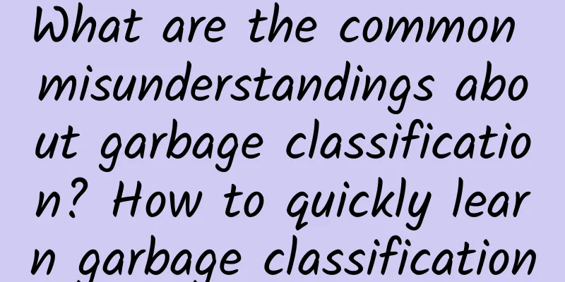 What are the common misunderstandings about garbage classification? How to quickly learn garbage classification
