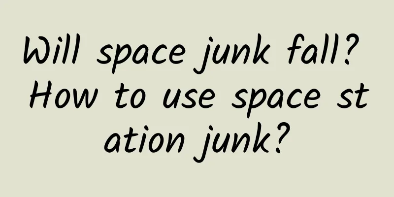 Will space junk fall? How to use space station junk?