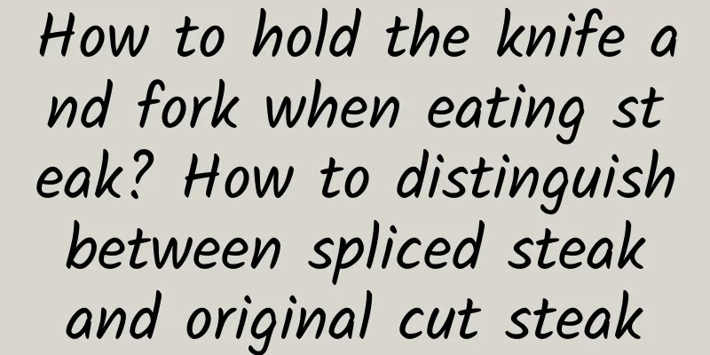How to hold the knife and fork when eating steak? How to distinguish between spliced ​​steak and original cut steak