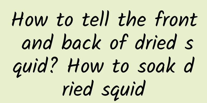How to tell the front and back of dried squid? How to soak dried squid