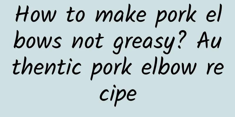 How to make pork elbows not greasy? Authentic pork elbow recipe