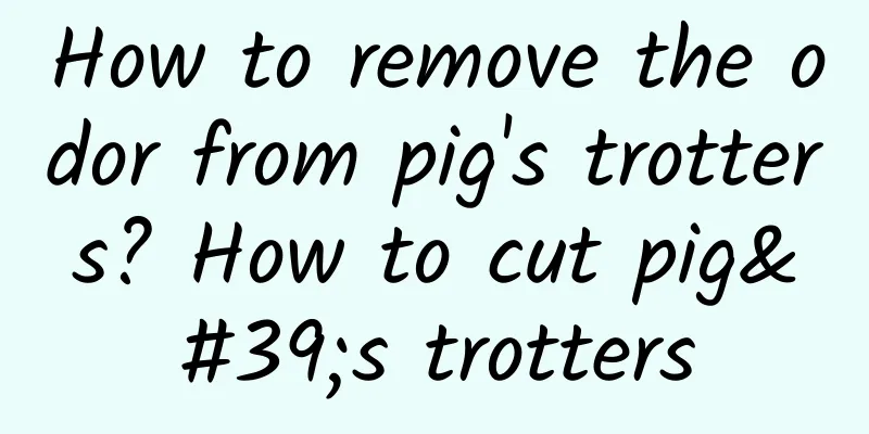 How to remove the odor from pig's trotters? How to cut pig's trotters