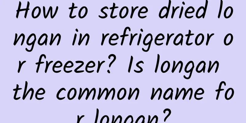 How to store dried longan in refrigerator or freezer? Is longan the common name for longan?