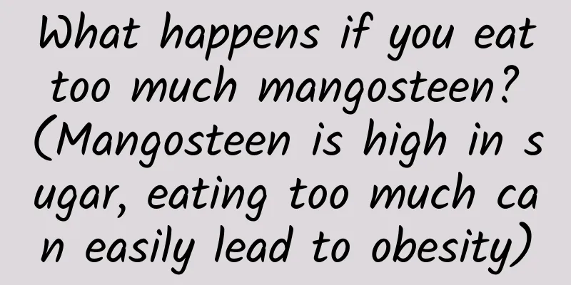 What happens if you eat too much mangosteen? (Mangosteen is high in sugar, eating too much can easily lead to obesity)
