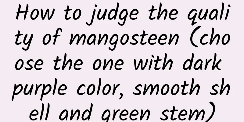 How to judge the quality of mangosteen (choose the one with dark purple color, smooth shell and green stem)