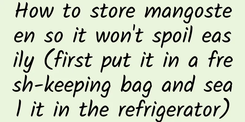 How to store mangosteen so it won't spoil easily (first put it in a fresh-keeping bag and seal it in the refrigerator)