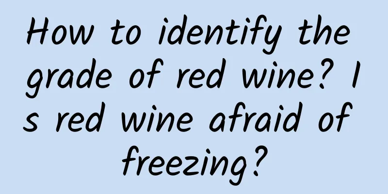 How to identify the grade of red wine? Is red wine afraid of freezing?