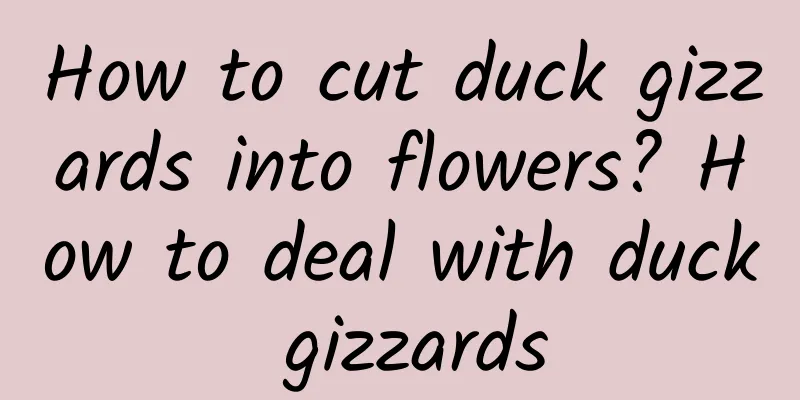 How to cut duck gizzards into flowers? How to deal with duck gizzards
