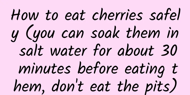 How to eat cherries safely (you can soak them in salt water for about 30 minutes before eating them, don't eat the pits)