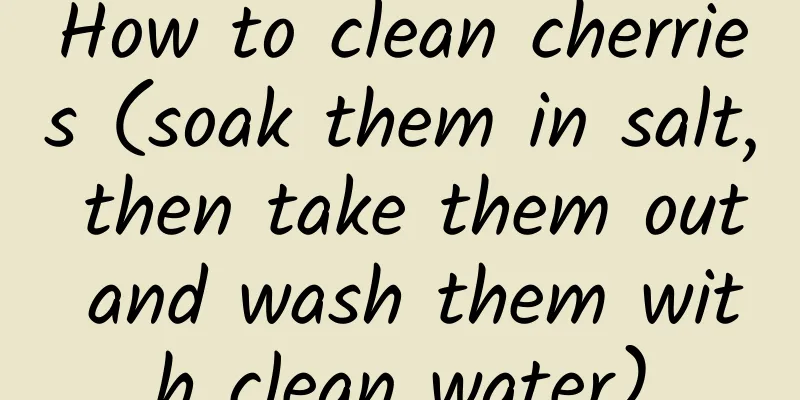 How to clean cherries (soak them in salt, then take them out and wash them with clean water)
