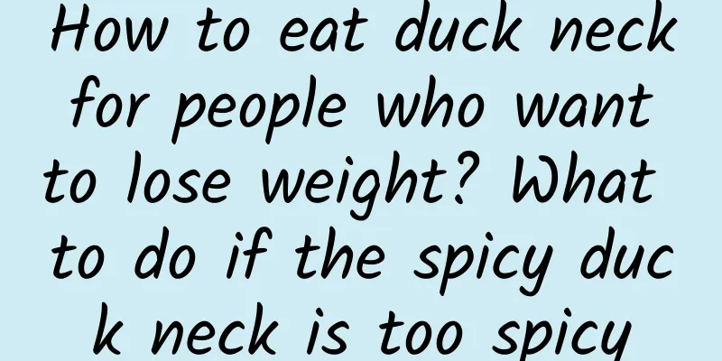 How to eat duck neck for people who want to lose weight? What to do if the spicy duck neck is too spicy