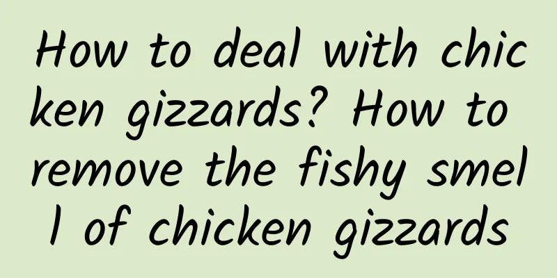How to deal with chicken gizzards? How to remove the fishy smell of chicken gizzards