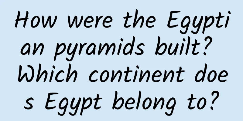 How were the Egyptian pyramids built? Which continent does Egypt belong to?