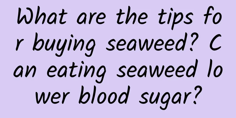 What are the tips for buying seaweed? Can eating seaweed lower blood sugar?