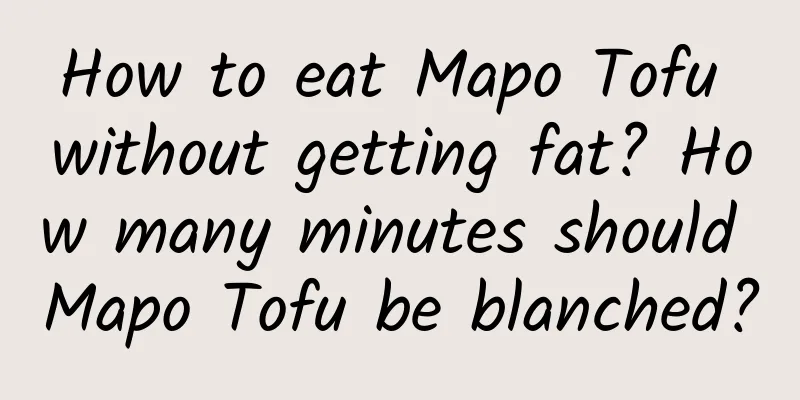 How to eat Mapo Tofu without getting fat? How many minutes should Mapo Tofu be blanched?